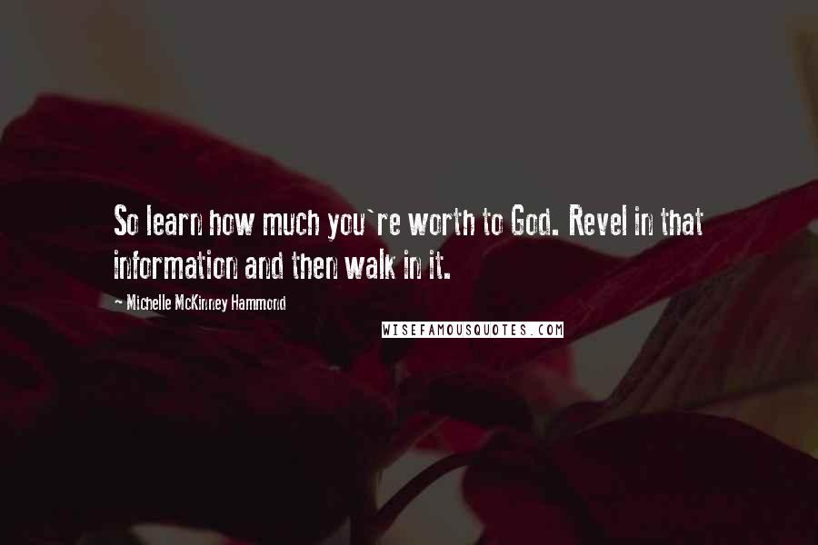 Michelle McKinney Hammond Quotes: So learn how much you're worth to God. Revel in that information and then walk in it.