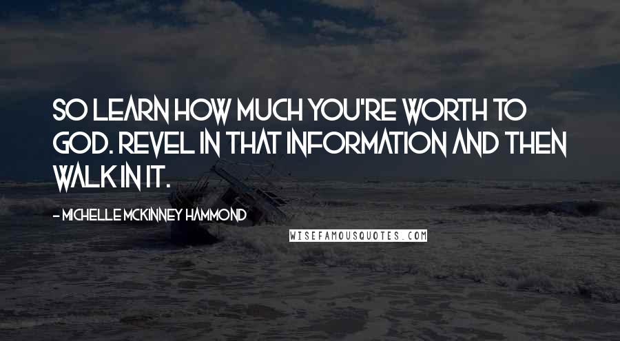 Michelle McKinney Hammond Quotes: So learn how much you're worth to God. Revel in that information and then walk in it.