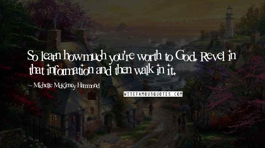 Michelle McKinney Hammond Quotes: So learn how much you're worth to God. Revel in that information and then walk in it.