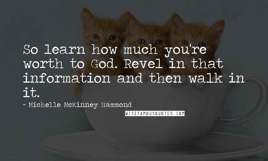 Michelle McKinney Hammond Quotes: So learn how much you're worth to God. Revel in that information and then walk in it.