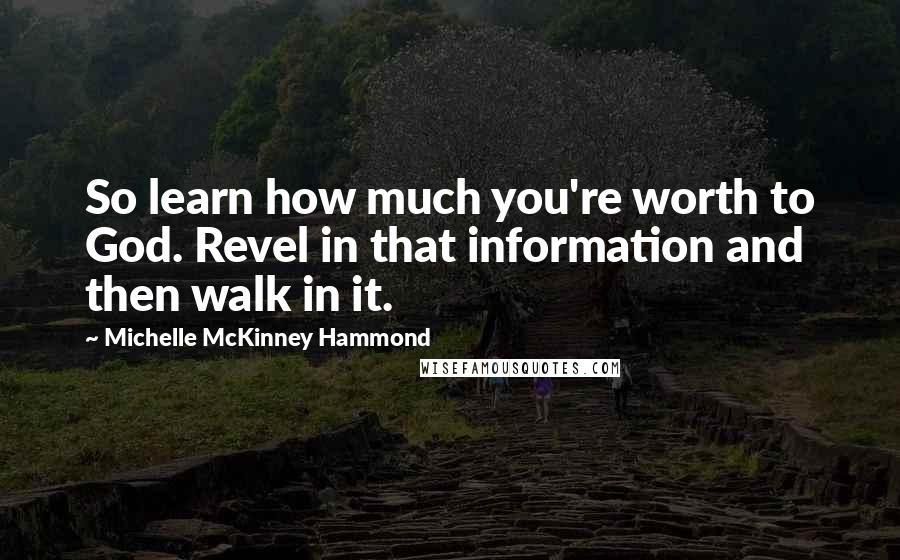 Michelle McKinney Hammond Quotes: So learn how much you're worth to God. Revel in that information and then walk in it.