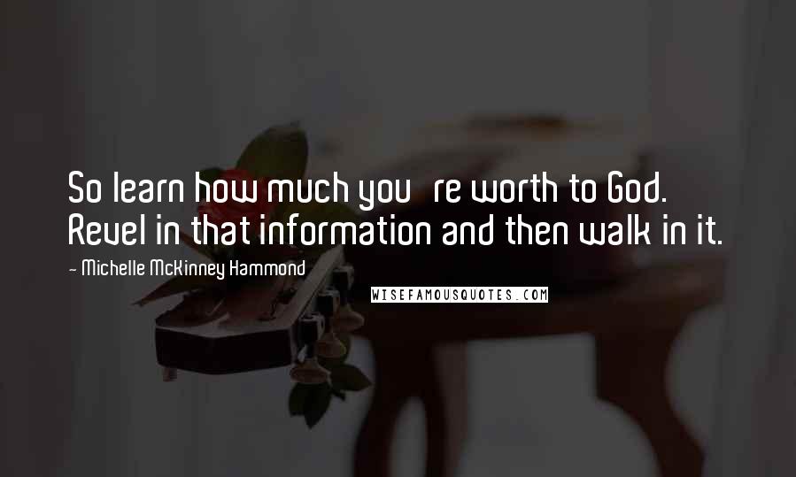 Michelle McKinney Hammond Quotes: So learn how much you're worth to God. Revel in that information and then walk in it.