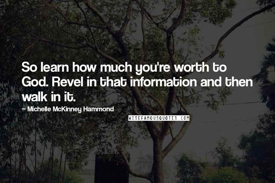 Michelle McKinney Hammond Quotes: So learn how much you're worth to God. Revel in that information and then walk in it.