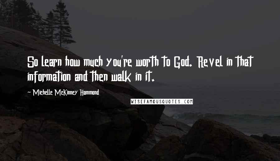 Michelle McKinney Hammond Quotes: So learn how much you're worth to God. Revel in that information and then walk in it.