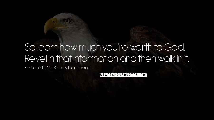 Michelle McKinney Hammond Quotes: So learn how much you're worth to God. Revel in that information and then walk in it.