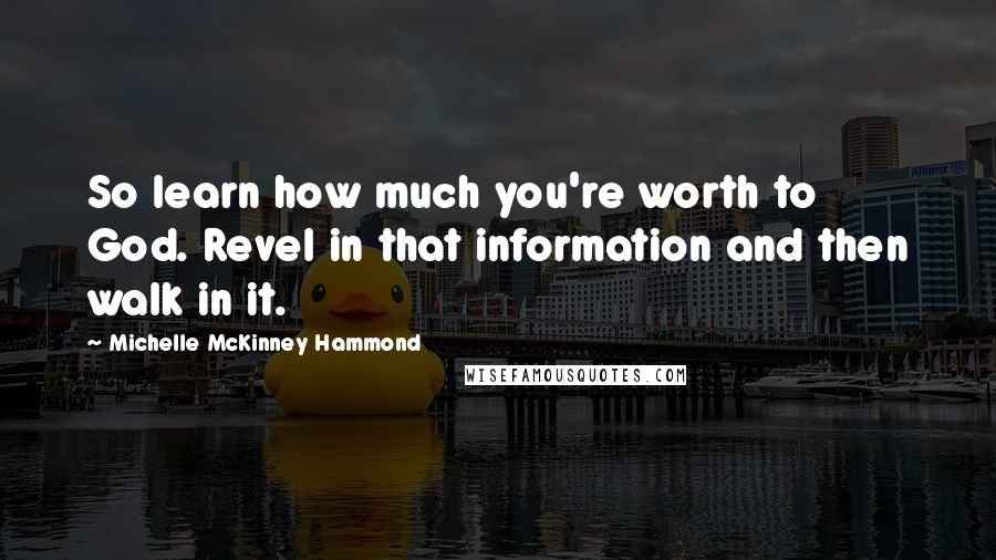 Michelle McKinney Hammond Quotes: So learn how much you're worth to God. Revel in that information and then walk in it.