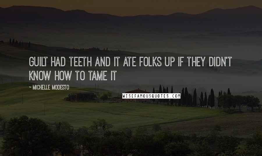 Michelle Modesto Quotes: Guilt had teeth and it ate folks up if they didn't know how to tame it