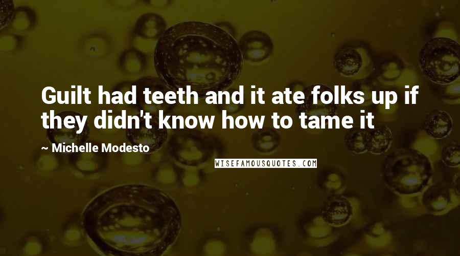 Michelle Modesto Quotes: Guilt had teeth and it ate folks up if they didn't know how to tame it