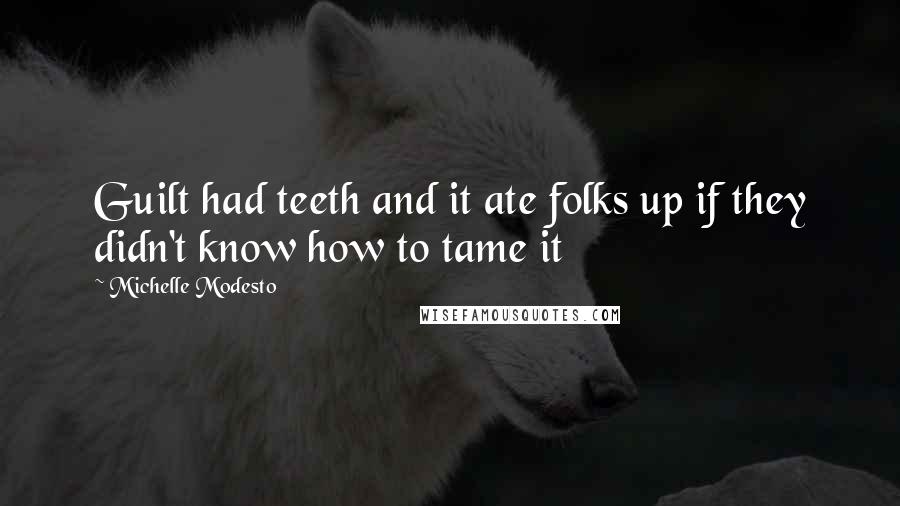 Michelle Modesto Quotes: Guilt had teeth and it ate folks up if they didn't know how to tame it