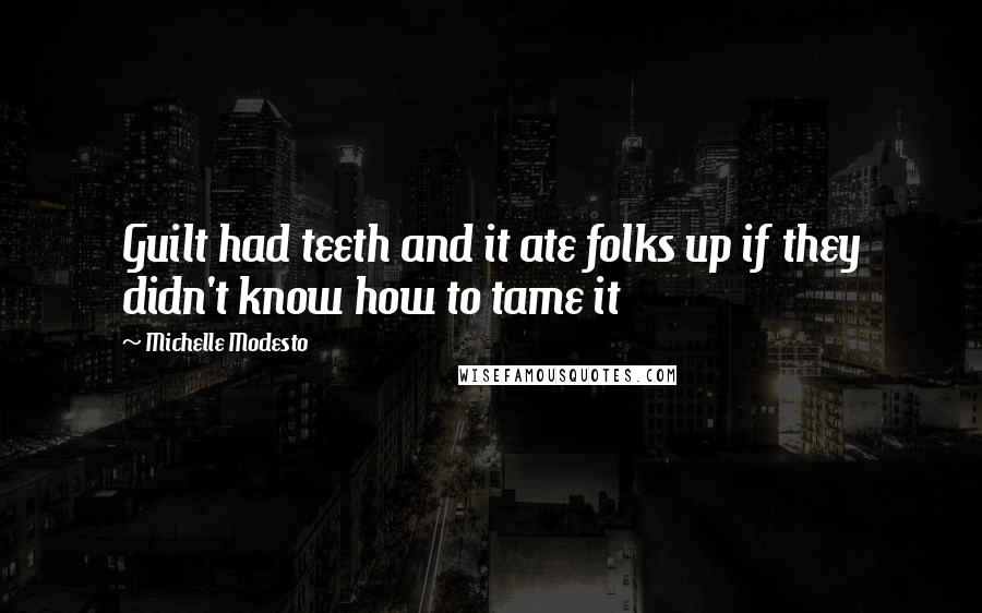 Michelle Modesto Quotes: Guilt had teeth and it ate folks up if they didn't know how to tame it