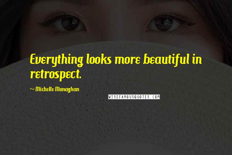 Michelle Monaghan Quotes: Everything looks more beautiful in retrospect.