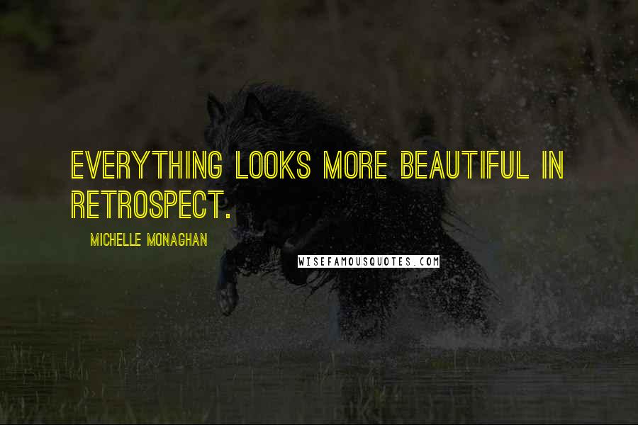 Michelle Monaghan Quotes: Everything looks more beautiful in retrospect.