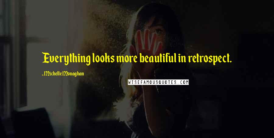 Michelle Monaghan Quotes: Everything looks more beautiful in retrospect.