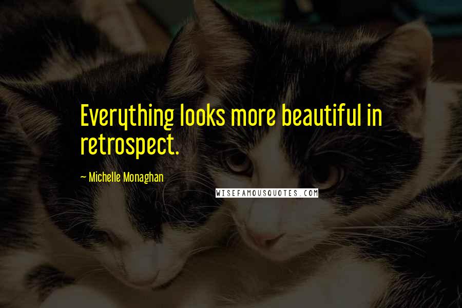 Michelle Monaghan Quotes: Everything looks more beautiful in retrospect.