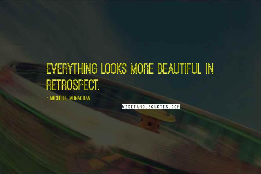Michelle Monaghan Quotes: Everything looks more beautiful in retrospect.