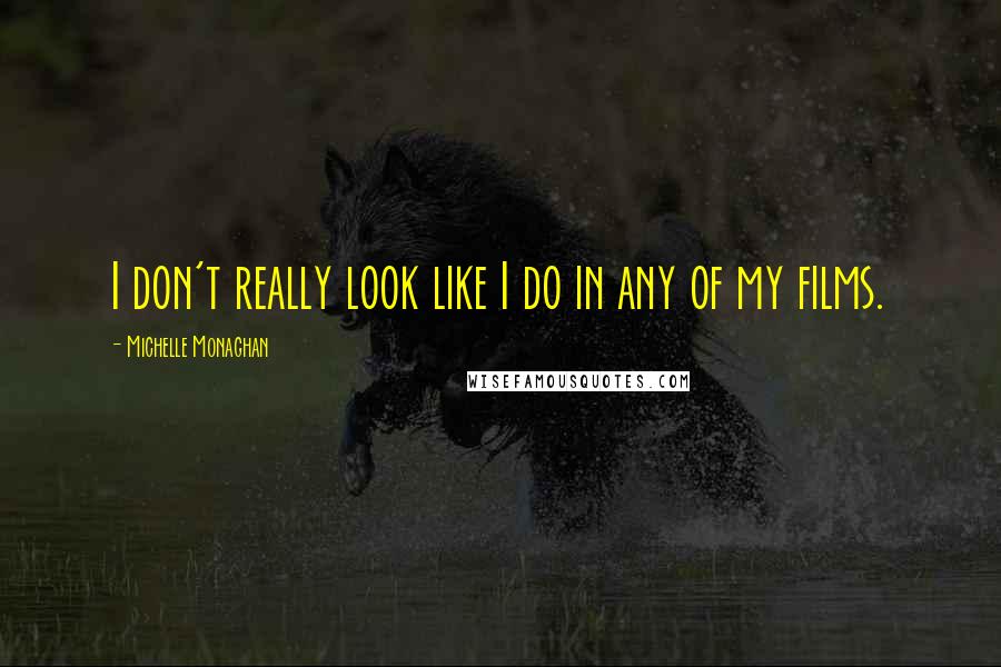 Michelle Monaghan Quotes: I don't really look like I do in any of my films.