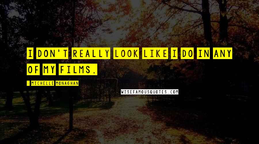 Michelle Monaghan Quotes: I don't really look like I do in any of my films.