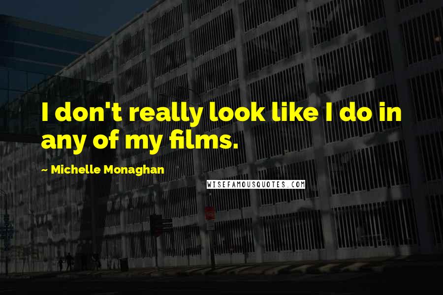 Michelle Monaghan Quotes: I don't really look like I do in any of my films.