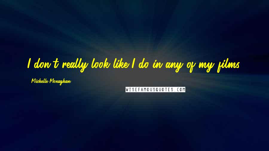 Michelle Monaghan Quotes: I don't really look like I do in any of my films.
