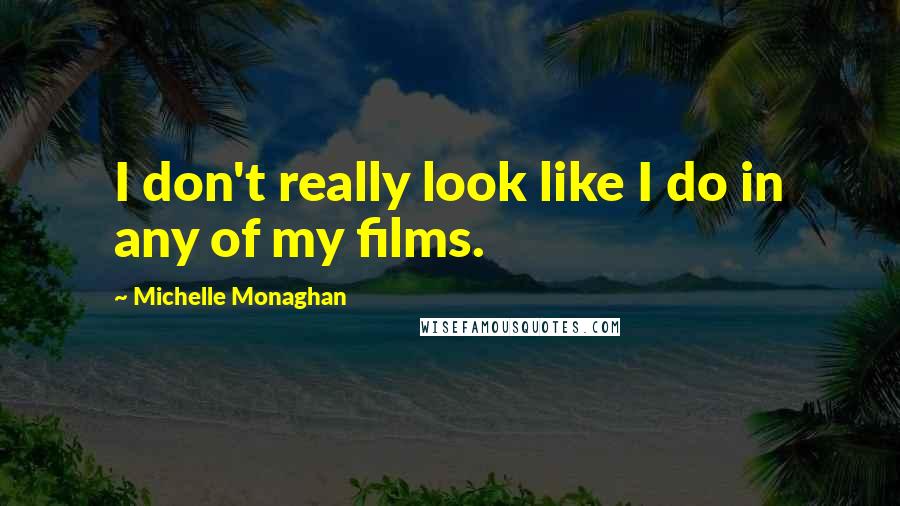 Michelle Monaghan Quotes: I don't really look like I do in any of my films.