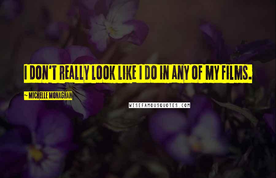 Michelle Monaghan Quotes: I don't really look like I do in any of my films.