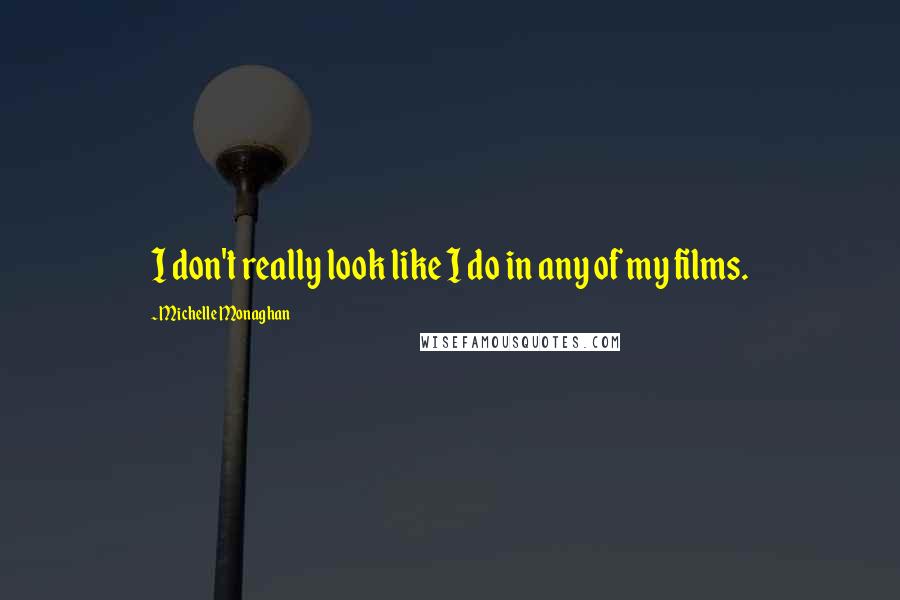 Michelle Monaghan Quotes: I don't really look like I do in any of my films.