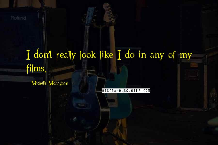 Michelle Monaghan Quotes: I don't really look like I do in any of my films.