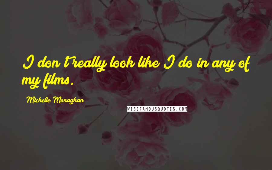Michelle Monaghan Quotes: I don't really look like I do in any of my films.