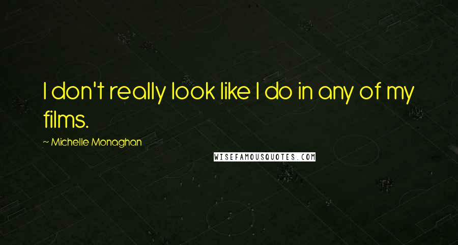 Michelle Monaghan Quotes: I don't really look like I do in any of my films.