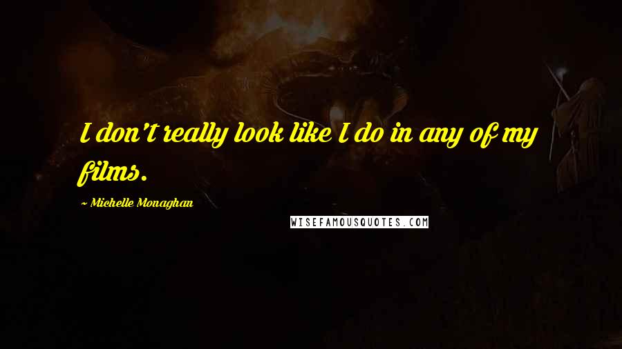Michelle Monaghan Quotes: I don't really look like I do in any of my films.