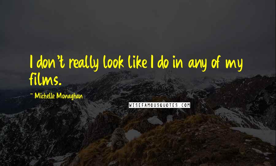 Michelle Monaghan Quotes: I don't really look like I do in any of my films.