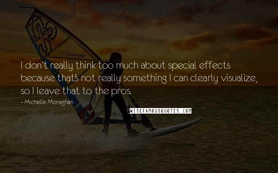 Michelle Monaghan Quotes: I don't really think too much about special effects because that's not really something I can clearly visualize, so I leave that to the pros.