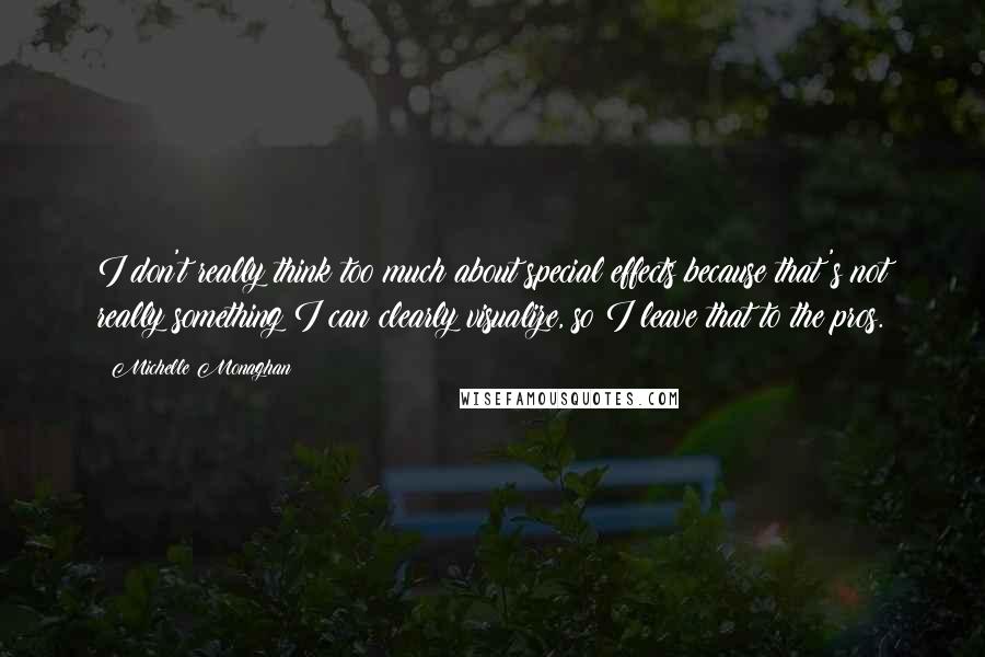 Michelle Monaghan Quotes: I don't really think too much about special effects because that's not really something I can clearly visualize, so I leave that to the pros.