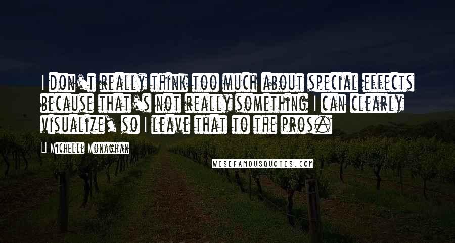 Michelle Monaghan Quotes: I don't really think too much about special effects because that's not really something I can clearly visualize, so I leave that to the pros.