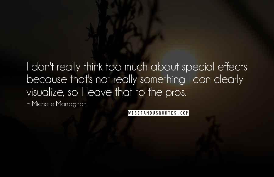 Michelle Monaghan Quotes: I don't really think too much about special effects because that's not really something I can clearly visualize, so I leave that to the pros.