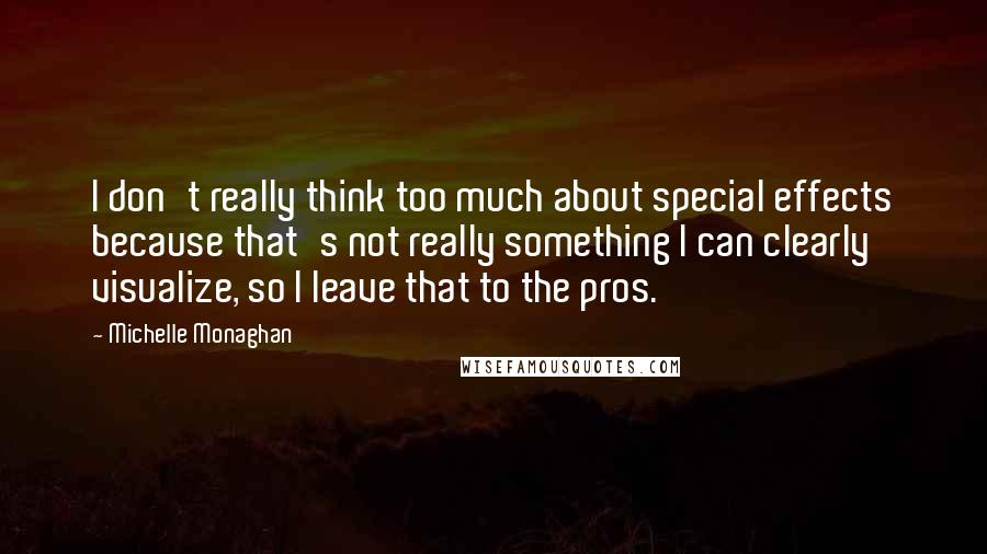 Michelle Monaghan Quotes: I don't really think too much about special effects because that's not really something I can clearly visualize, so I leave that to the pros.