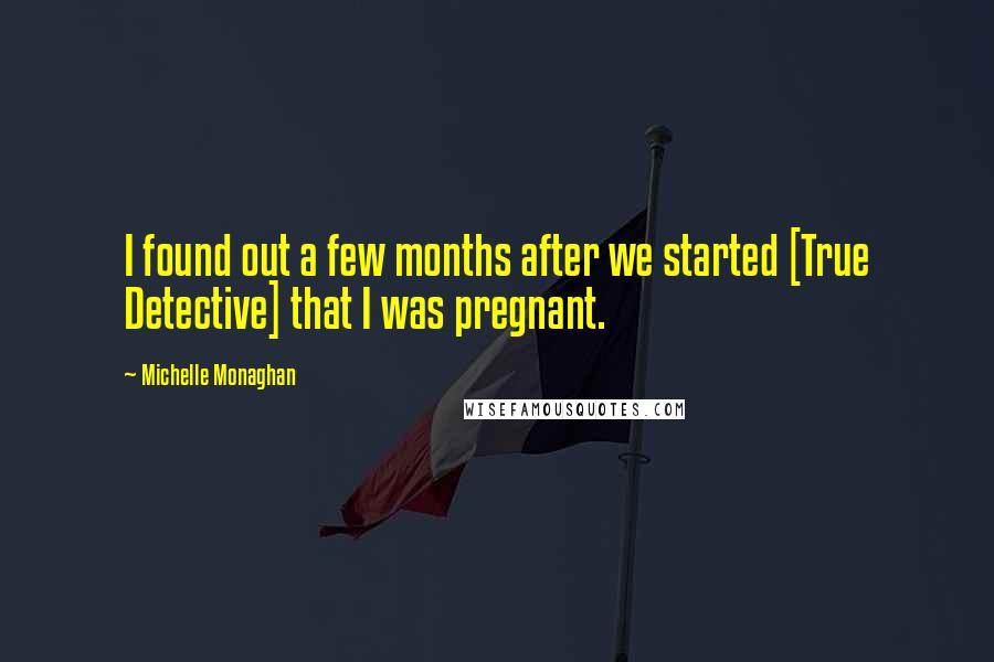 Michelle Monaghan Quotes: I found out a few months after we started [True Detective] that I was pregnant.