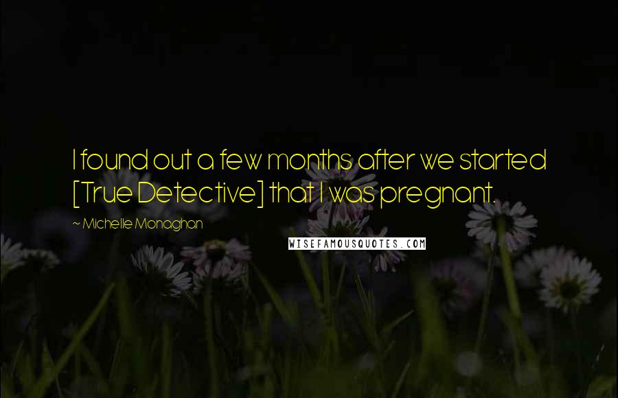 Michelle Monaghan Quotes: I found out a few months after we started [True Detective] that I was pregnant.