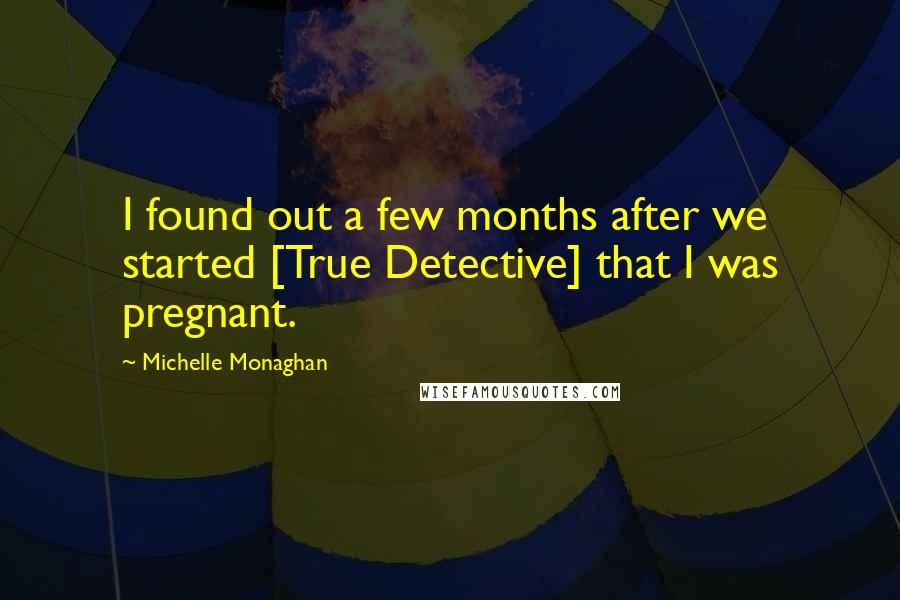 Michelle Monaghan Quotes: I found out a few months after we started [True Detective] that I was pregnant.