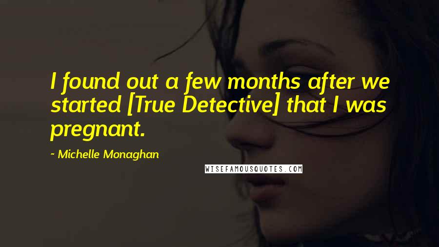 Michelle Monaghan Quotes: I found out a few months after we started [True Detective] that I was pregnant.