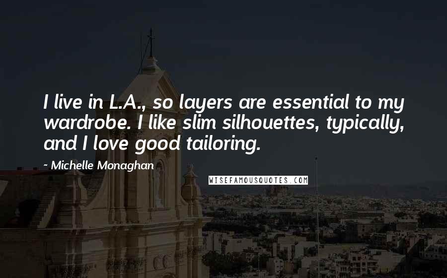 Michelle Monaghan Quotes: I live in L.A., so layers are essential to my wardrobe. I like slim silhouettes, typically, and I love good tailoring.