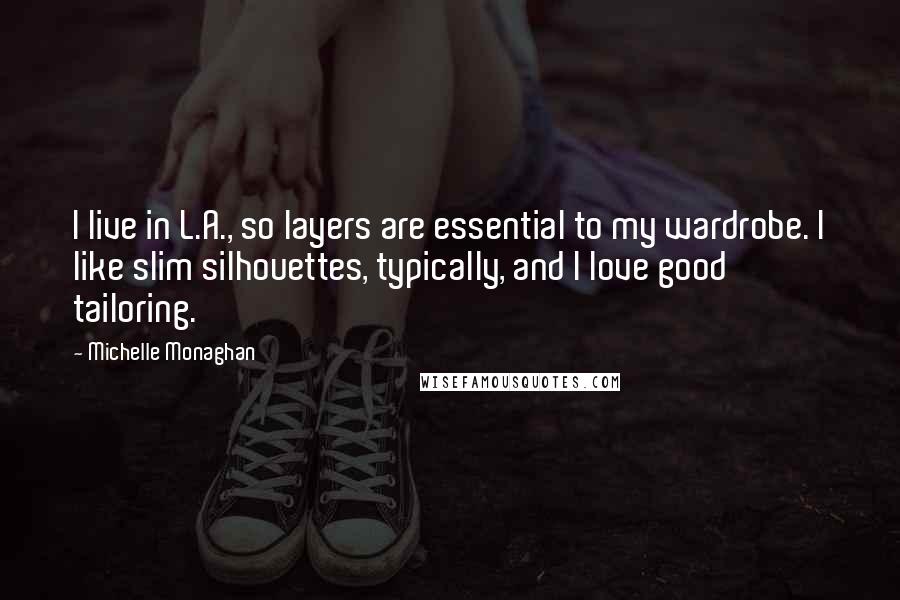 Michelle Monaghan Quotes: I live in L.A., so layers are essential to my wardrobe. I like slim silhouettes, typically, and I love good tailoring.