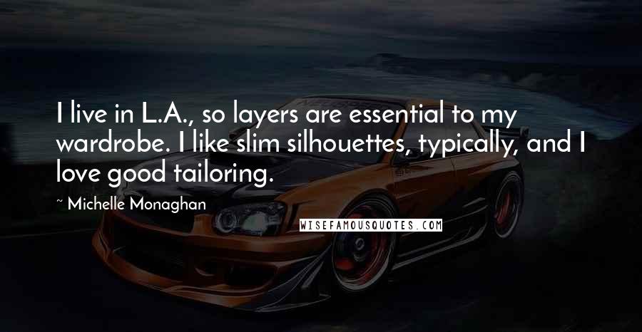 Michelle Monaghan Quotes: I live in L.A., so layers are essential to my wardrobe. I like slim silhouettes, typically, and I love good tailoring.