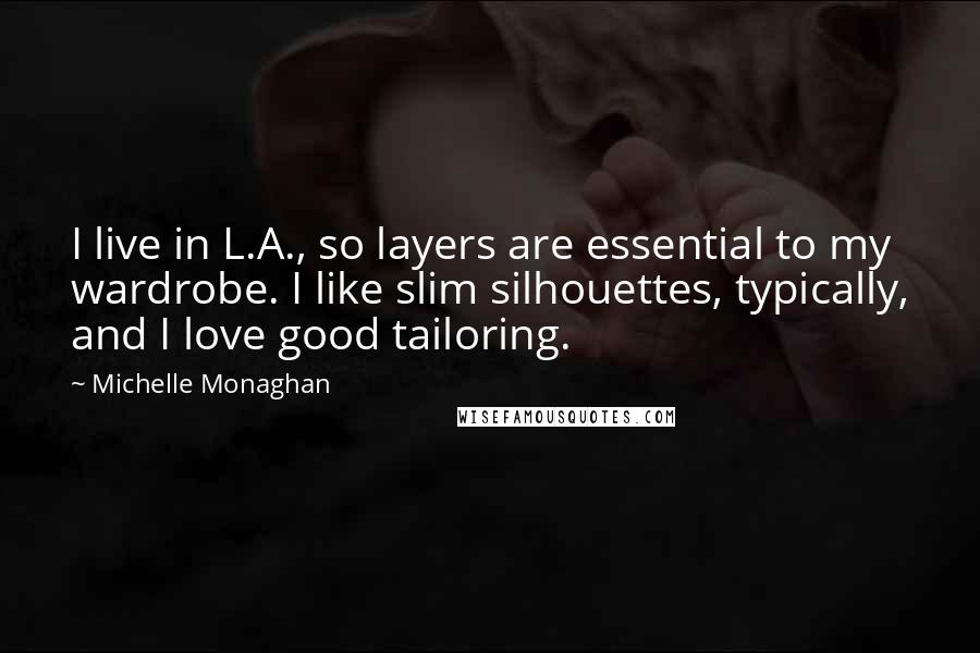 Michelle Monaghan Quotes: I live in L.A., so layers are essential to my wardrobe. I like slim silhouettes, typically, and I love good tailoring.