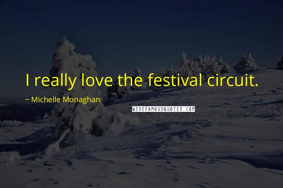 Michelle Monaghan Quotes: I really love the festival circuit.