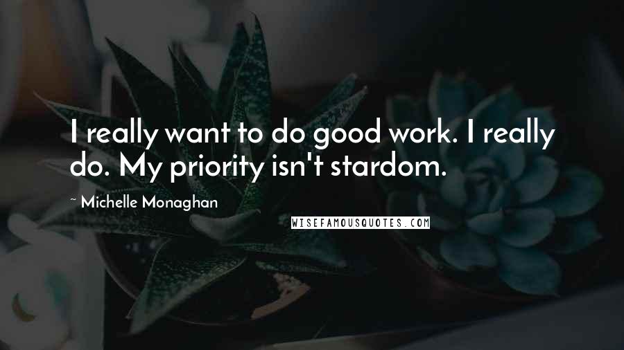 Michelle Monaghan Quotes: I really want to do good work. I really do. My priority isn't stardom.
