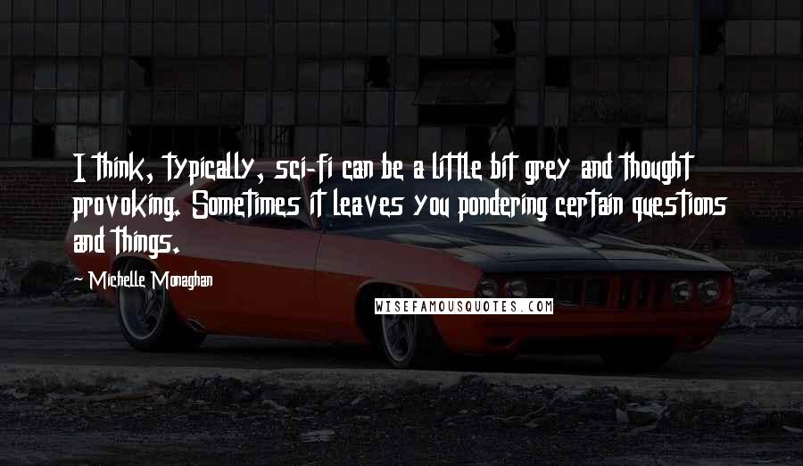 Michelle Monaghan Quotes: I think, typically, sci-fi can be a little bit grey and thought provoking. Sometimes it leaves you pondering certain questions and things.