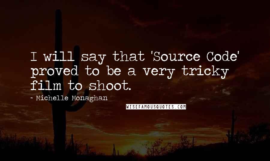 Michelle Monaghan Quotes: I will say that 'Source Code' proved to be a very tricky film to shoot.