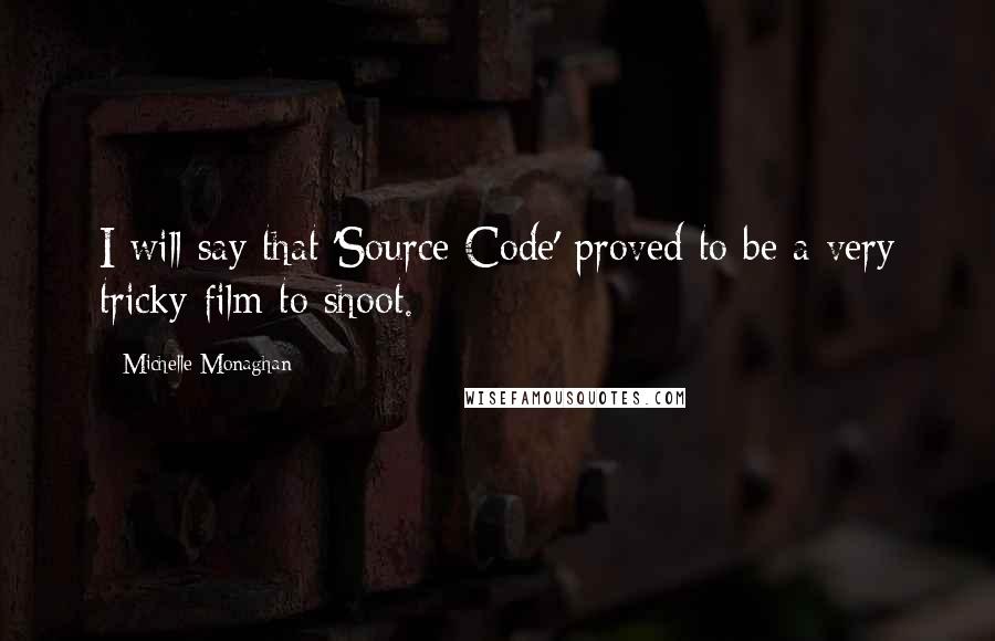 Michelle Monaghan Quotes: I will say that 'Source Code' proved to be a very tricky film to shoot.