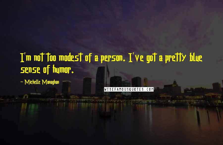 Michelle Monaghan Quotes: I'm not too modest of a person. I've got a pretty blue sense of humor.